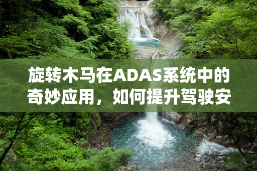 旋转木马在ADAS系统中的奇妙应用，如何提升驾驶安全与娱乐性？