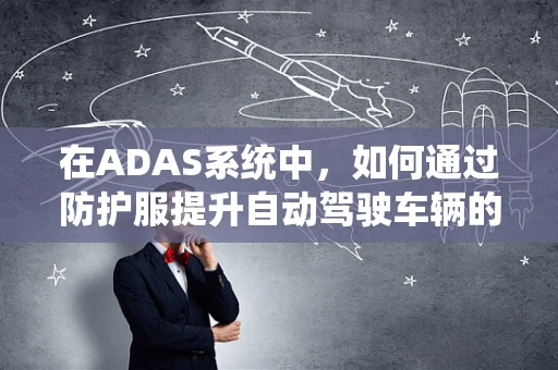 在ADAS系统中，如何通过防护服提升自动驾驶车辆的安全性？