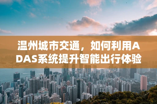温州城市交通，如何利用ADAS系统提升智能出行体验？