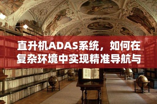 直升机ADAS系统，如何在复杂环境中实现精准导航与避障？