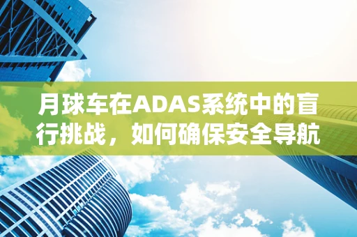 月球车在ADAS系统中的盲行挑战，如何确保安全导航？