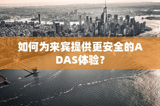 如何为来宾提供更安全的ADAS体验？