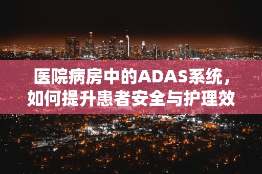 医院病房中的ADAS系统，如何提升患者安全与护理效率？