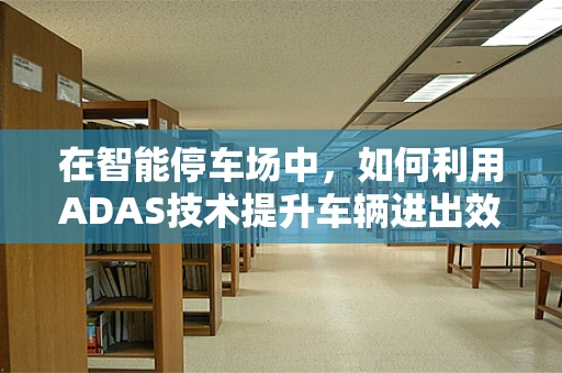 在智能停车场中，如何利用ADAS技术提升车辆进出效率？