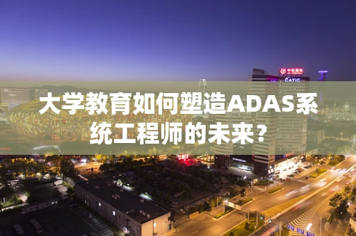 大学教育如何塑造ADAS系统工程师的未来？