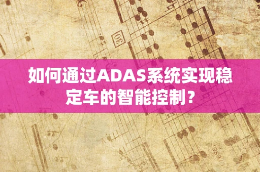 如何通过ADAS系统实现稳定车的智能控制？