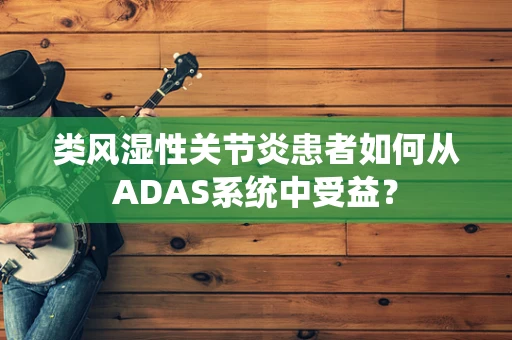 类风湿性关节炎患者如何从ADAS系统中受益？