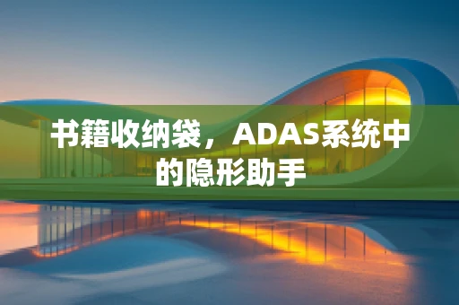 书籍收纳袋，ADAS系统中的隐形助手