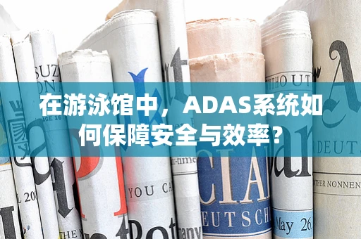 在游泳馆中，ADAS系统如何保障安全与效率？