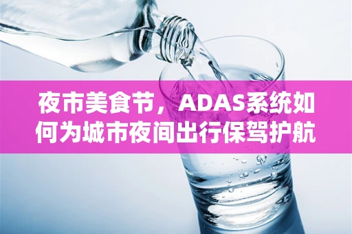 夜市美食节，ADAS系统如何为城市夜间出行保驾护航？