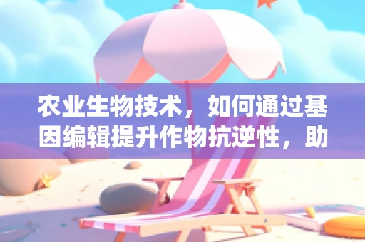 农业生物技术，如何通过基因编辑提升作物抗逆性，助力ADAS系统精准管理？