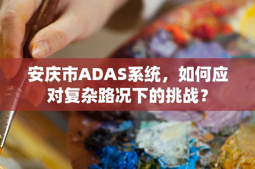 安庆市ADAS系统，如何应对复杂路况下的挑战？