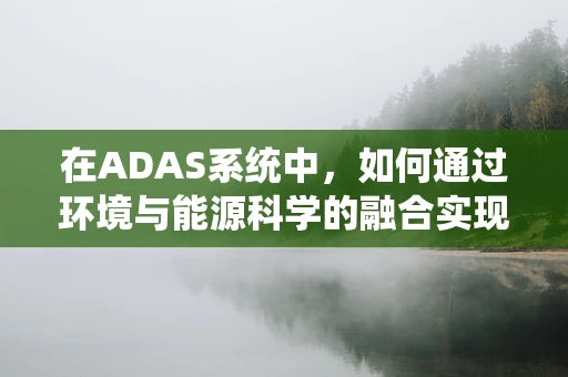 在ADAS系统中，如何通过环境与能源科学的融合实现绿色驾驶？