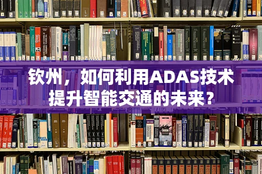钦州，如何利用ADAS技术提升智能交通的未来？