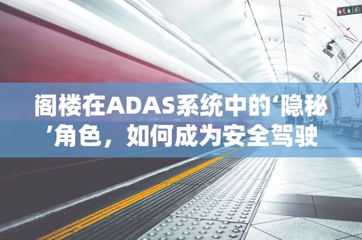 阁楼在ADAS系统中的‘隐秘’角色，如何成为安全驾驶的‘隐形守护者’？