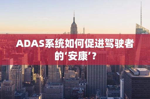 ADAS系统如何促进驾驶者的‘安康’？