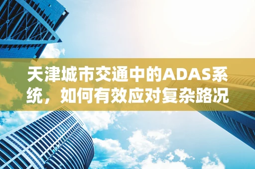 天津城市交通中的ADAS系统，如何有效应对复杂路况？