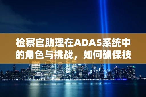 检察官助理在ADAS系统中的角色与挑战，如何确保技术正义？
