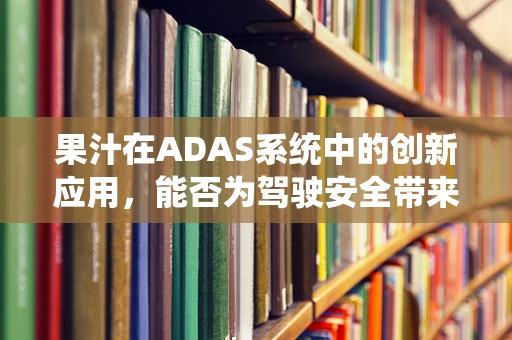 果汁在ADAS系统中的创新应用，能否为驾驶安全带来新维度？