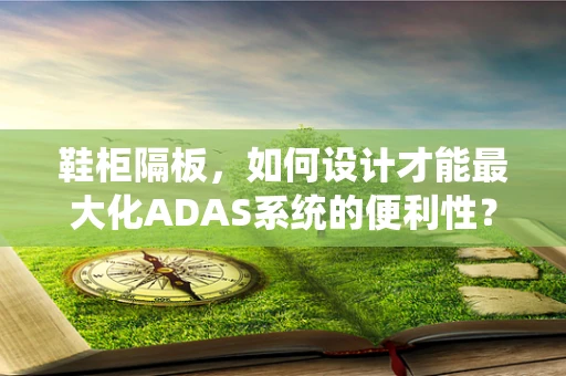 鞋柜隔板，如何设计才能最大化ADAS系统的便利性？