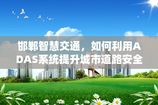 邯郸智慧交通，如何利用ADAS系统提升城市道路安全？