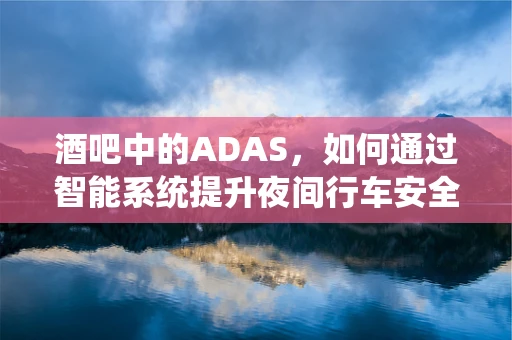 酒吧中的ADAS，如何通过智能系统提升夜间行车安全？