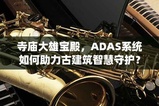 寺庙大雄宝殿，ADAS系统如何助力古建筑智慧守护？