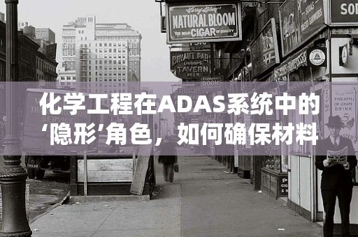 化学工程在ADAS系统中的‘隐形’角色，如何确保材料安全与耐用？