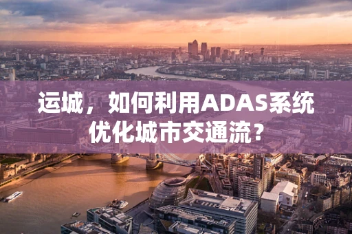 运城，如何利用ADAS系统优化城市交通流？