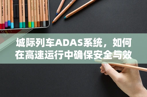 城际列车ADAS系统，如何在高速运行中确保安全与效率？