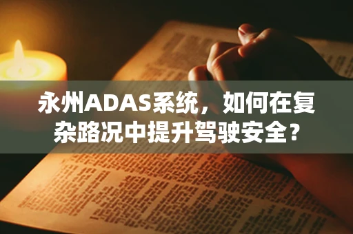 永州ADAS系统，如何在复杂路况中提升驾驶安全？