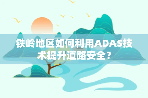 铁岭地区如何利用ADAS技术提升道路安全？