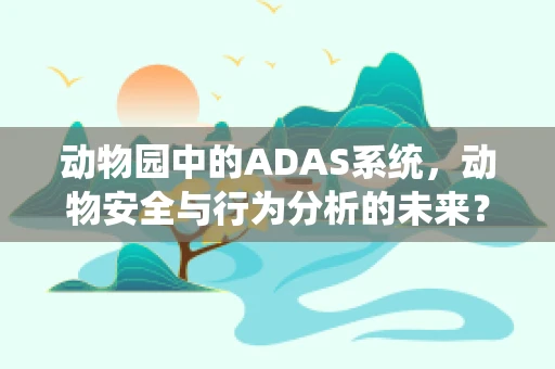 动物园中的ADAS系统，动物安全与行为分析的未来？