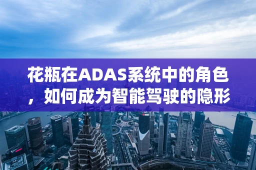 花瓶在ADAS系统中的角色，如何成为智能驾驶的隐形守护者？