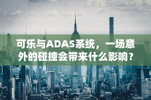 可乐与ADAS系统，一场意外的碰撞会带来什么影响？