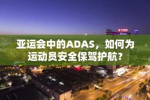 亚运会中的ADAS，如何为运动员安全保驾护航？