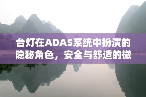 台灯在ADAS系统中扮演的隐秘角色，安全与舒适的微妙平衡