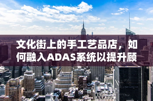 文化街上的手工艺品店，如何融入ADAS系统以提升顾客体验？