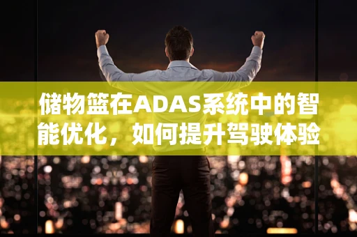 储物篮在ADAS系统中的智能优化，如何提升驾驶体验？