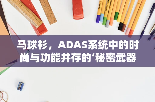 马球衫，ADAS系统中的时尚与功能并存的‘秘密武器’？