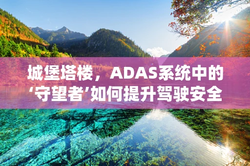 城堡塔楼，ADAS系统中的‘守望者’如何提升驾驶安全？
