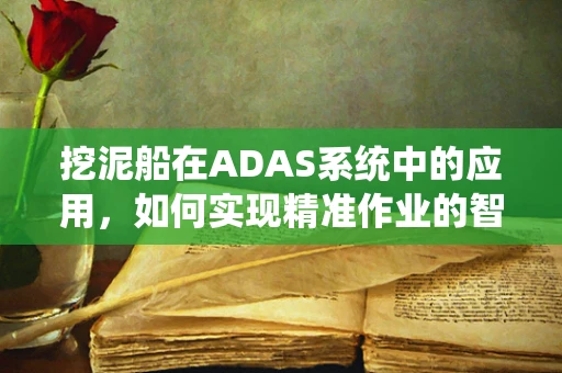 挖泥船在ADAS系统中的应用，如何实现精准作业的智能导航？
