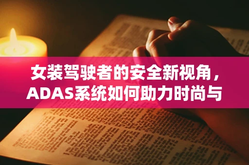 女装驾驶者的安全新视角，ADAS系统如何助力时尚与安全并驾齐驱？