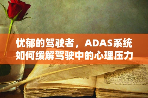 忧郁的驾驶者，ADAS系统如何缓解驾驶中的心理压力？