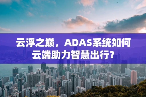 云浮之巅，ADAS系统如何云端助力智慧出行？