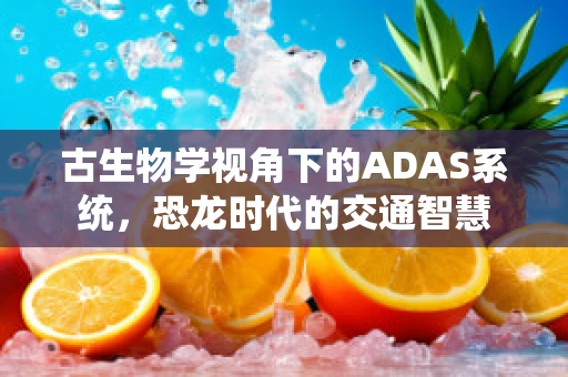 古生物学视角下的ADAS系统，恐龙时代的交通智慧