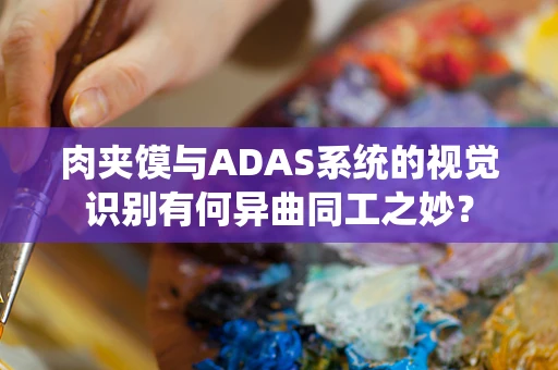 肉夹馍与ADAS系统的视觉识别有何异曲同工之妙？