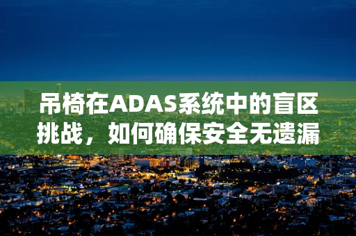 吊椅在ADAS系统中的盲区挑战，如何确保安全无遗漏？