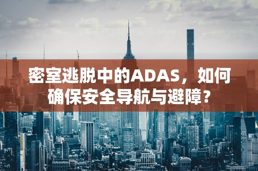 密室逃脱中的ADAS，如何确保安全导航与避障？
