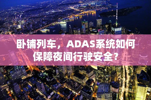 卧铺列车，ADAS系统如何保障夜间行驶安全？